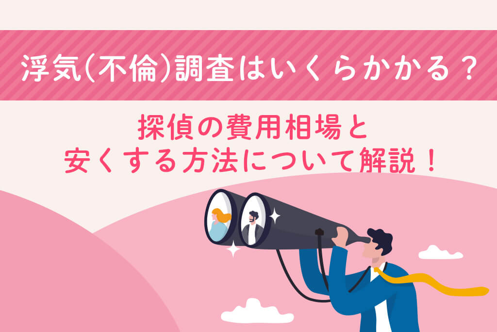 浮気(不倫)調査はいくらかかる？探偵の費用相場と安くする方法について解説！